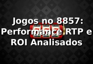 📊 Jogos no 8857: Performance, RTP e ROI Analisados