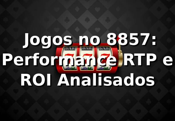 📊 Jogos no 8857: Performance, RTP e ROI Analisados